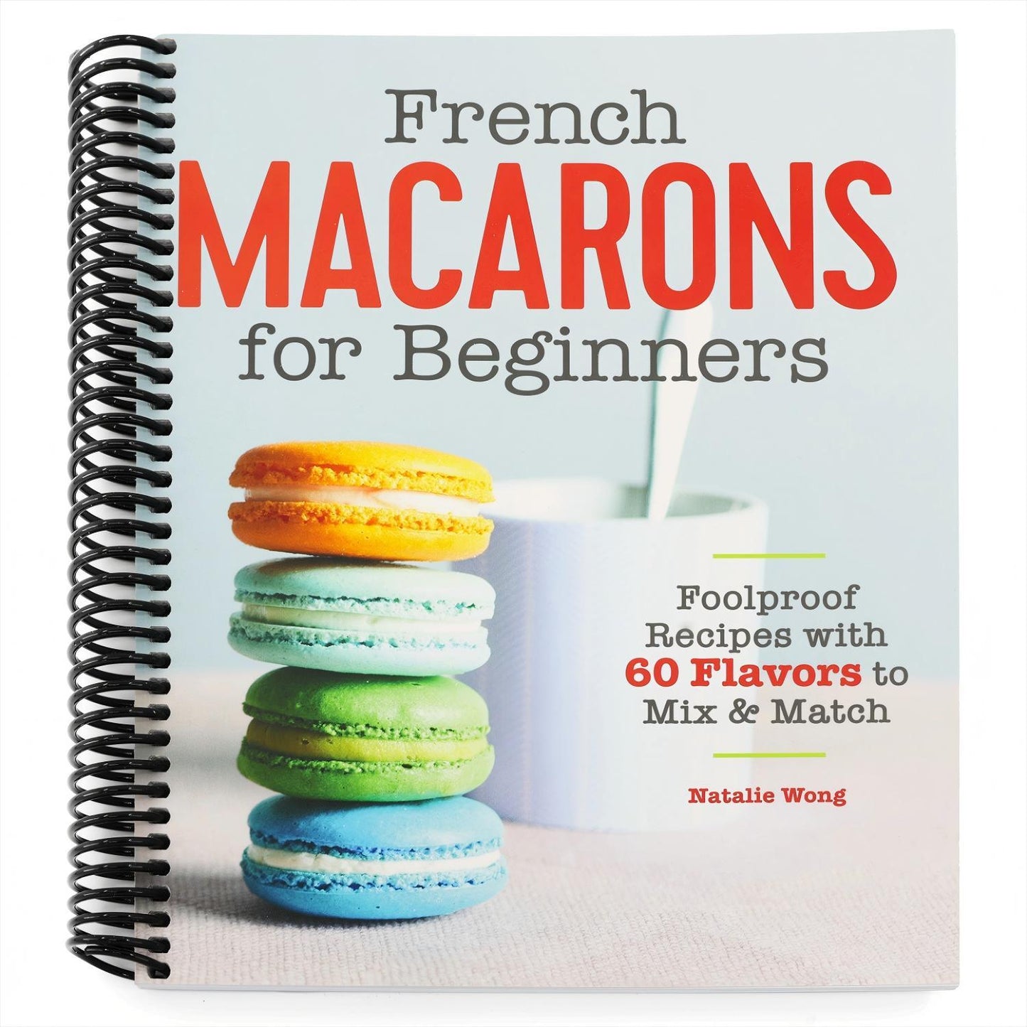 French Macarons for Beginners: Foolproof Recipes with 30 Shells and 30 Fillings (Spiral Bound)