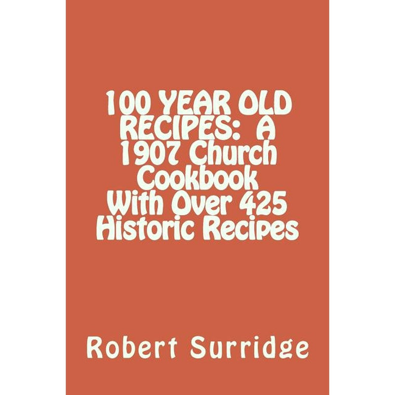 100 Year Old Recipes: A 1907 Church Cookbook With Over 425 Historic Recipes