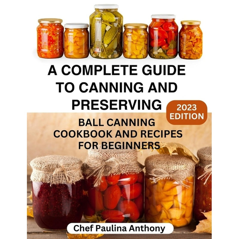 A Complete Guide to Canning and Preserving 2023: Ball Canning Cookbooks and Recipes for Beginners.