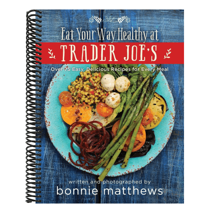 The Eat Your Way Healthy at Trader Joe's Cookbook: Over 75 Easy, Delicious Recipes for Every Meal