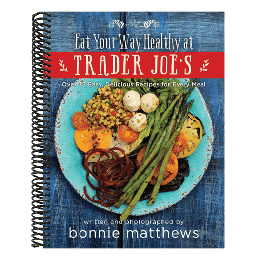 The Eat Your Way Healthy at Trader Joe's Cookbook: Over 75 Easy, Delicious Recipes for Every Meal