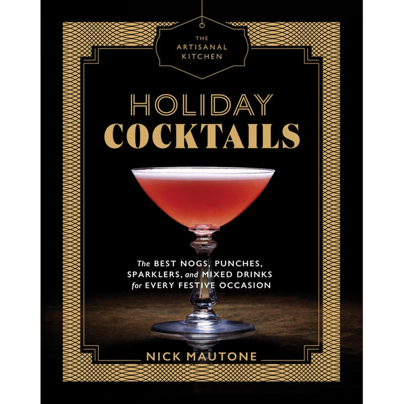 The Artisanal Kitchen: Holiday Cocktails: The Best Nogs, Punches, Sparklers, and Mixed Drinks for Every Festive Occasion