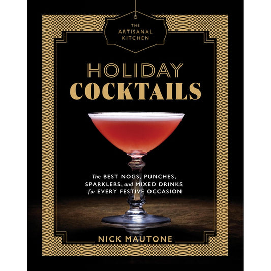 The Artisanal Kitchen: Holiday Cocktails: The Best Nogs, Punches, Sparklers, and Mixed Drinks for Every Festive Occasion
