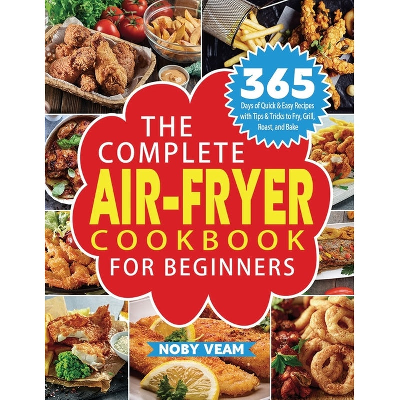 The Complete Air-Fryer Cookbook for Beginners: 365 Days of Quick & Easy Recipes with Tips & Tricks to Fry, Grill, Roast, and Bake