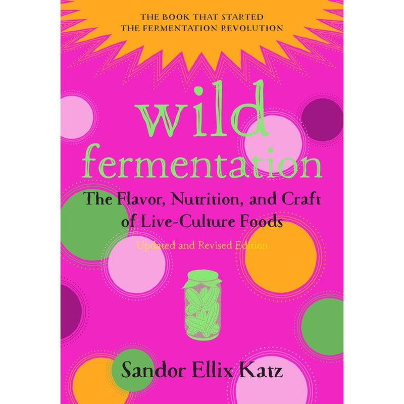 Wild Fermentation: The Flavor, Nutrition, and Craft of Live-Culture Foods, 2nd Edition (Revised)