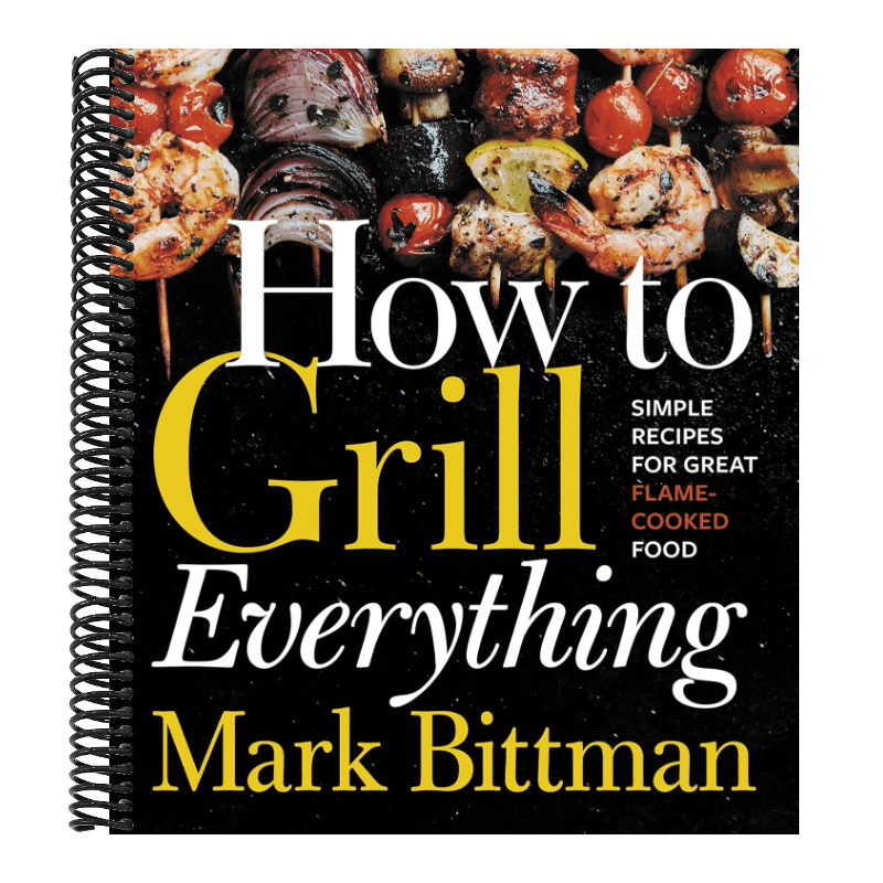 How to Grill Everything: Simple Recipes for Great Flame-Cooked Food: A Grilling BBQ Cookbook