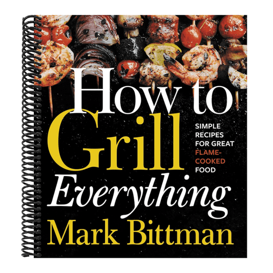 How to Grill Everything: Simple Recipes for Great Flame-Cooked Food: A Grilling BBQ Cookbook