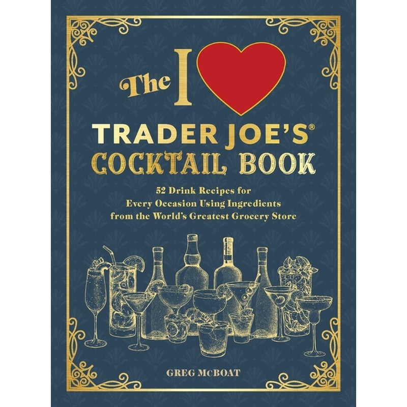The I Love Trader Joe's(r) Cocktail Book: 52 Drink Recipes for Every Occasion Using Ingredients from the World's Greatest Grocery Store