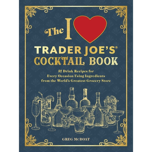 The I Love Trader Joe's(r) Cocktail Book: 52 Drink Recipes for Every Occasion Using Ingredients from the World's Greatest Grocery Store