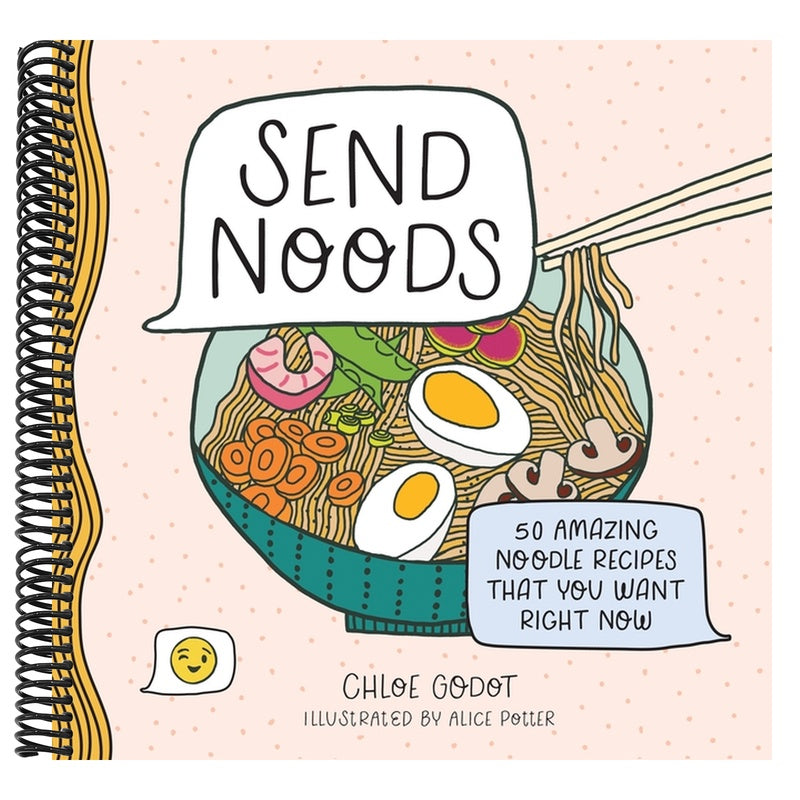 Send Noods: 50 Amazing Noodle Recipes That You Want Right Now