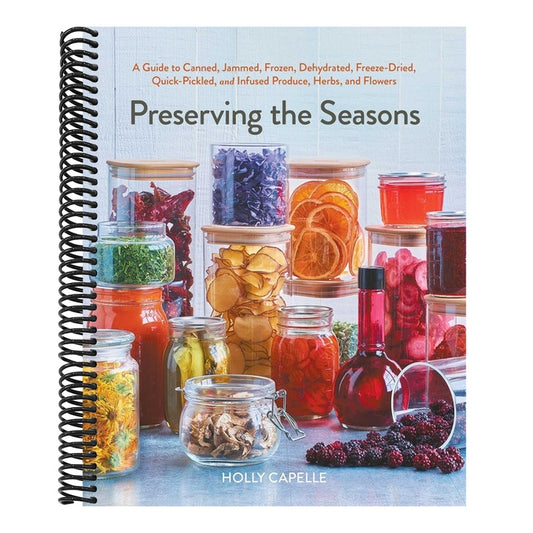 Preserving the Seasons: A Guide to Canned, Jammed, Frozen, Dehydrated, Freeze-Dried, Quick-Pickled, and Infused Produce, Herbs, and Flowers (a Cookboo