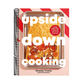 Upside Down Cooking: Layer, Bake, Flip a Brand New Way to Cook in One Pan