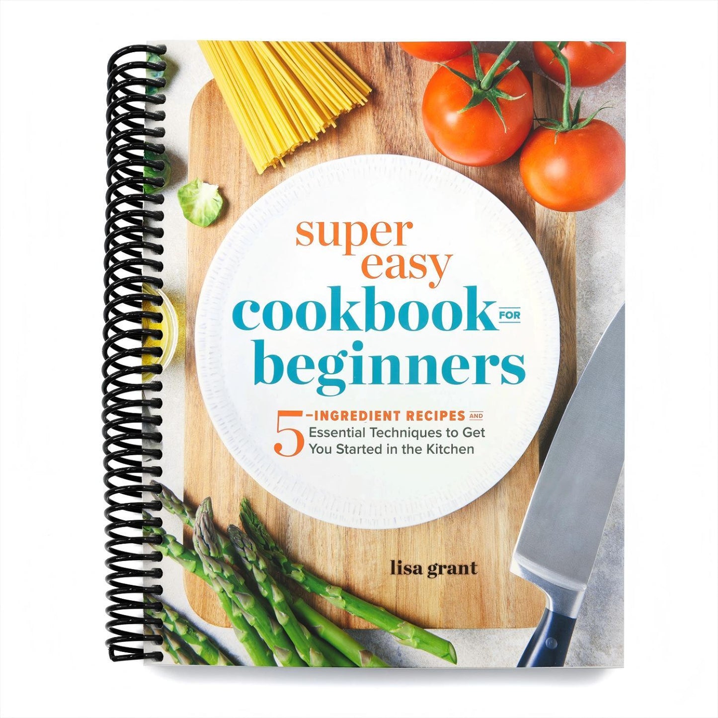 Super Easy Cookbook for Beginners: 5-Ingredient Recipes and Essential Techniques to Get You Started in the Kitchen (Spiral Bound)