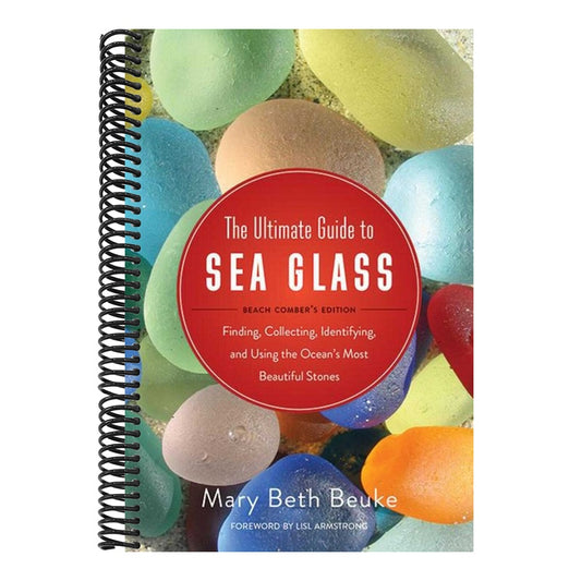 The Ultimate Guide to Sea Glass: Beach Comber's Edition: Finding, Collecting, Identifying, and Using the Ocean's Most Beautiful Stones