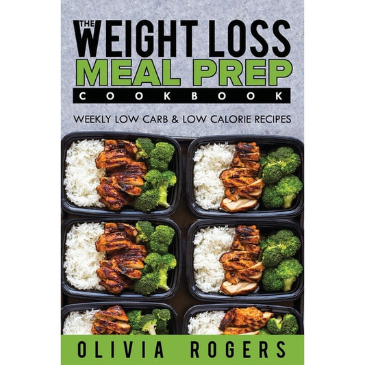 Meal Prep: The Weight Loss Meal Prep Cookbook - Weekly Low Carb & Low Calorie Recipes