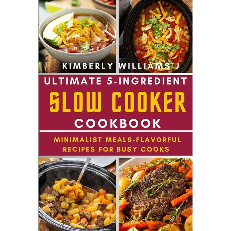 Ultimate 5-Ingredient Slow Cooker Cookbook.: Minimalist Meals-Flavorful Recipes for Busy Cooks