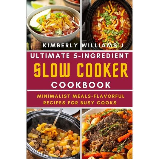 Ultimate 5-Ingredient Slow Cooker Cookbook.: Minimalist Meals-Flavorful Recipes for Busy Cooks