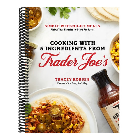 Cooking with 5 Ingredients from Trader Joe's: Simple Weeknight Meals Using Your Favorite In-Store Products