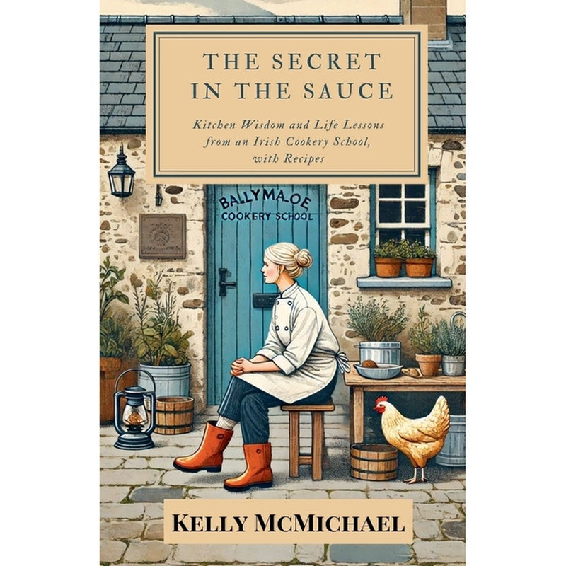 The Secret in the Sauce: Kitchen Wisdom and Life Lessons from an Irish Cookery School, with Recipes