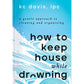 How to Keep House While Drowning: A Gentle Approach to Cleaning and Organizing
