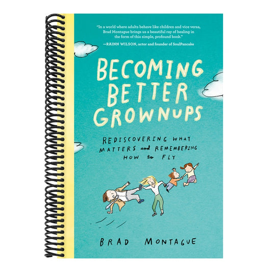 Becoming Better Grownups: Rediscovering What Matters and Remembering How to Fly