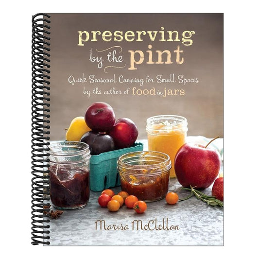 Preserving by the Pint: Quick Seasonal Canning for Small Spaces from the Author of Food in Jars