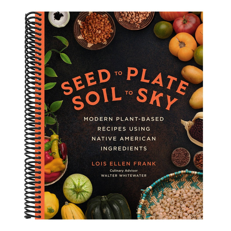 Seed to Plate, Soil to Sky: Modern Plant-Based Recipes Using Native American Ingredients