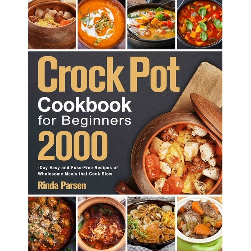 Crock Pot Cookbook for Beginners: 2000-Day Easy and Fuss-Free Recipes of Wholesome Meals that Cook Slow