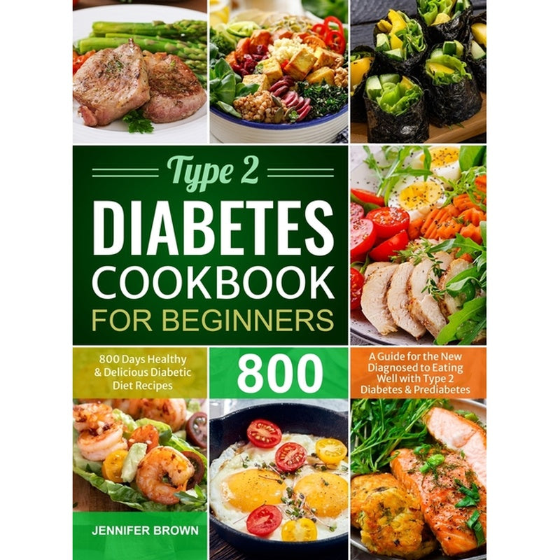Type 2 Diabetes Cookbook for Beginners: 800 Days Healthy and Delicious Diabetic Diet Recipes A Guide for the New Diagnosed to Eating Well with Type 2