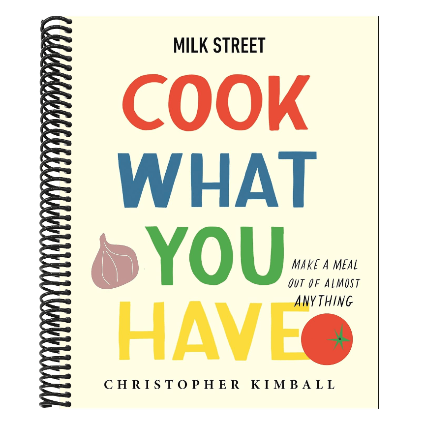Milk Street: Cook What You Have: Make a Meal Out of Almost Anything (a Cookbook)
