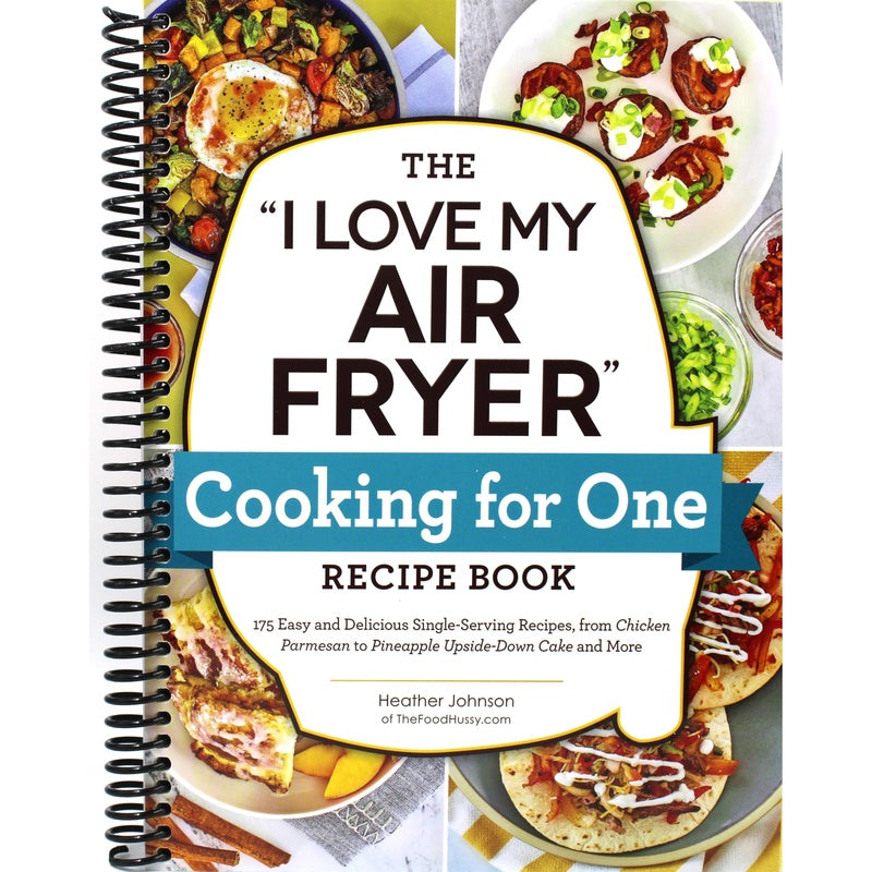 The I Love My Air Fryer Cooking for One Recipe Book: 175 Easy and Delicious Single-Serving Recipes, from Chicken Parmesan to Pineapple Upside-Down Cake an (Spiral Bound)