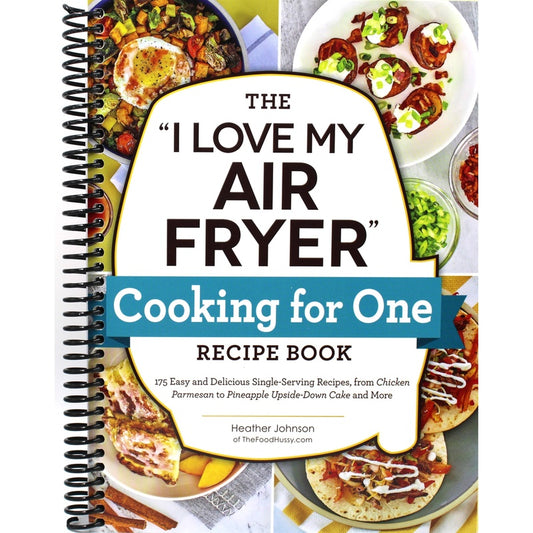 The I Love My Air Fryer Cooking for One Recipe Book: 175 Easy and Delicious Single-Serving Recipes, from Chicken Parmesan to Pineapple Upside-Down Cake an (Spiral Bound)