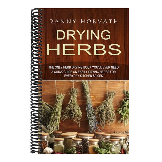 Drying Herbs: The Only Herb Drying Book You'll Ever Need (A Quick Guide on Easily Drying Herbs for Everyday Kitchen Spices)