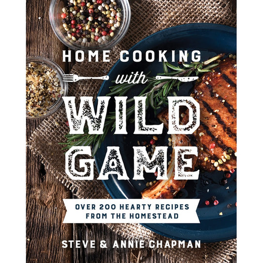 Home Cooking with Wild Game: Over 200 Hearty Recipes from the Homestead