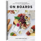 On Boards: Simple & Inspiring Recipe Ideas to Share at Every Gathering: A Cookbook (Spiral Bound)