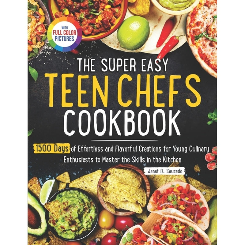 The Super Easy Teen Chef Cookbook: 1500 Days of Effortless and Flavorful Creations for Young Culinary Enthusiasts to Master the Skills in the Kitchen Ful