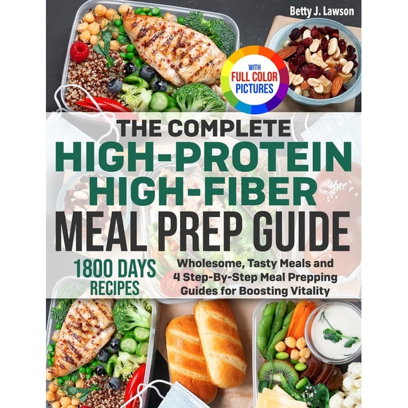 The Complete High-Protein High-Fiber Meal Prep Guide: Wholesome, Tasty Meals and 4 Step-By-Step Meal Prepping Guides for Boosting Vitality Full Color Edit