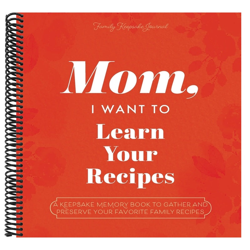 Mom, I Want to Learn Your Recipes: A Keepsake Memory Book to Gather and Preserve Your Favorite Family Recipes