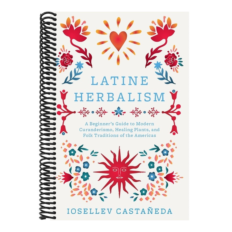 Latine Herbalism: A Beginner's Guide to Modern Curanderismo, Healing Plants, and Folk Traditions of the Americas