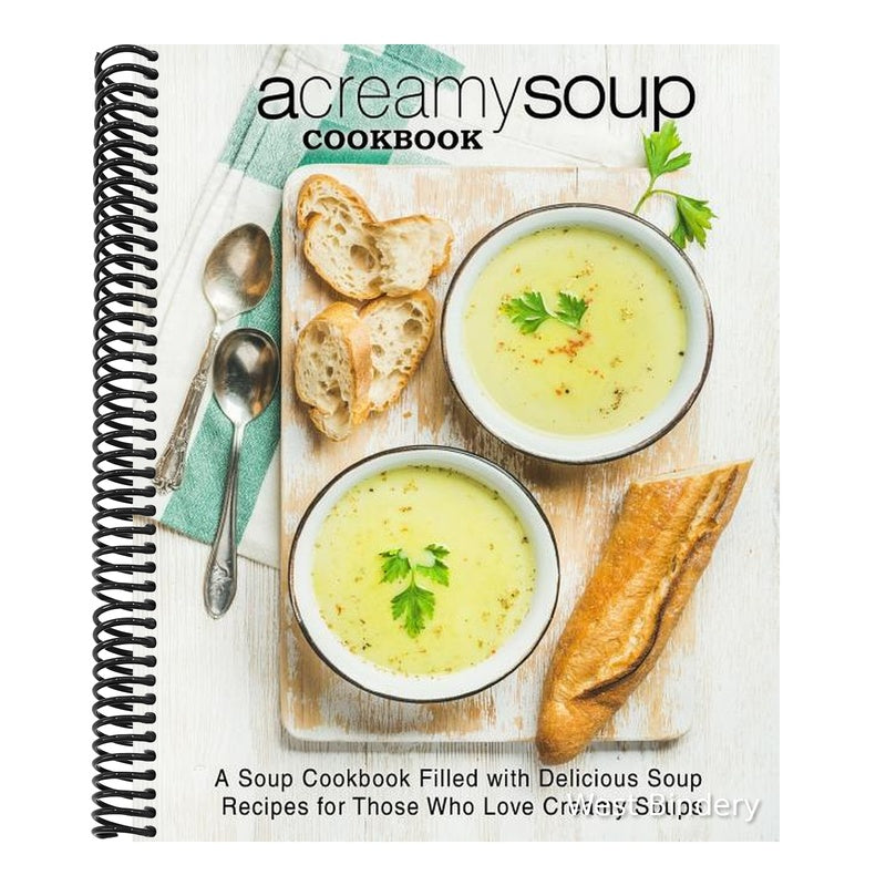 A Creamy Soup Cookbook: A Soup Cookbook Filled with Delicious Soup Recipes for Those Who Love Creamy Soups (2nd Edition)
