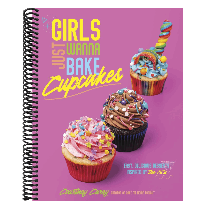 Girls Just Wanna Bake Cupcakes: Easy, Delicious Desserts Inspired by the '80s