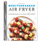 Mediterranean Air Fryer: 95 Healthy Recipes to Fry, Roast, Bake, and Grill (Spiral Bound)