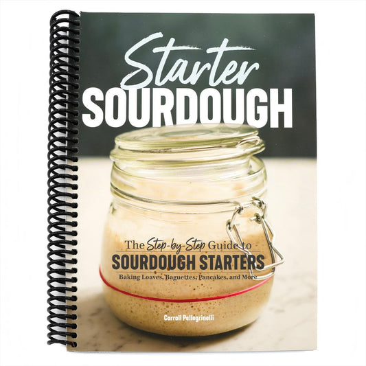 Starter Sourdough: The Step-By-Step Guide to Sourdough Starters, Baking Loaves, Baguettes, Pancakes, and More