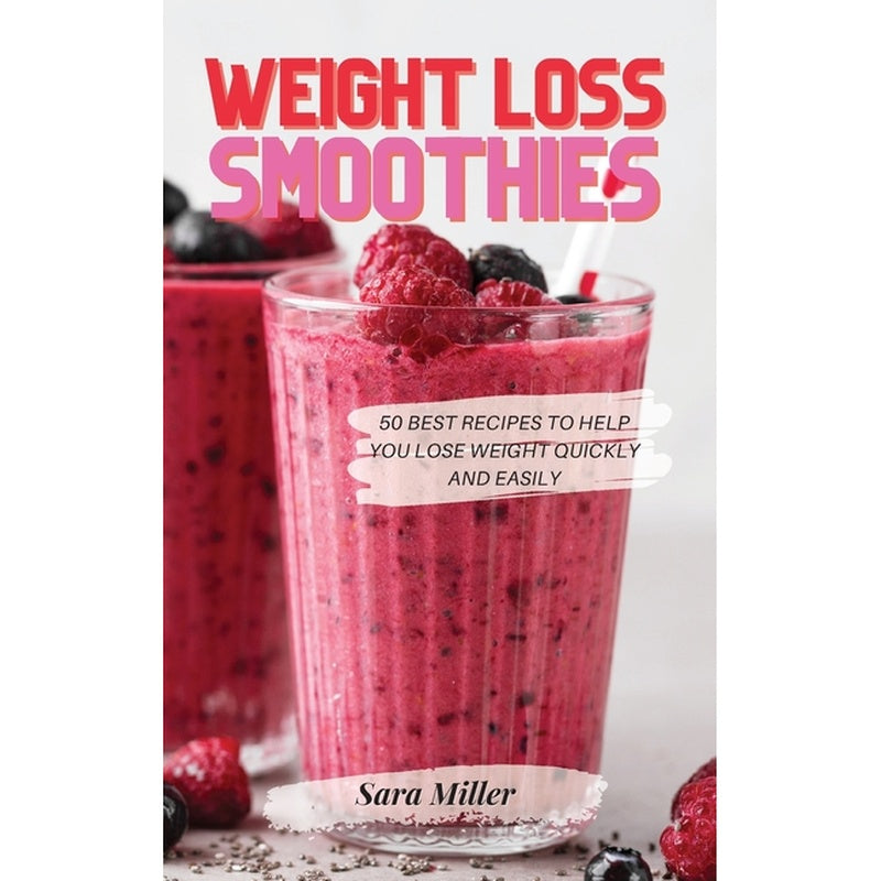 Weight Loss Smoothies: 50 Best Recipes to Help You Lose Weight Quickly and Easily