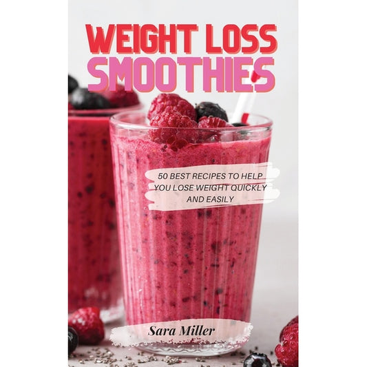 Weight Loss Smoothies: 50 Best Recipes to Help You Lose Weight Quickly and Easily