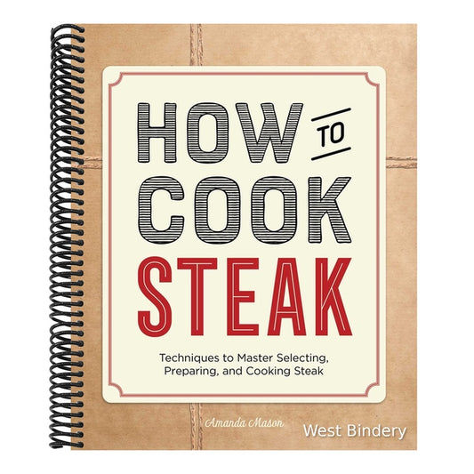 How to Cook Steak: Techniques to Master Selecting, Preparing, and Cooking Steak