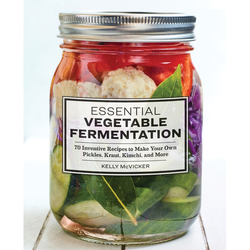 Essential Vegetable Fermentation: 70 Inventive Recipes to Make Your Own Pickles, Kraut, Kimchi, and More