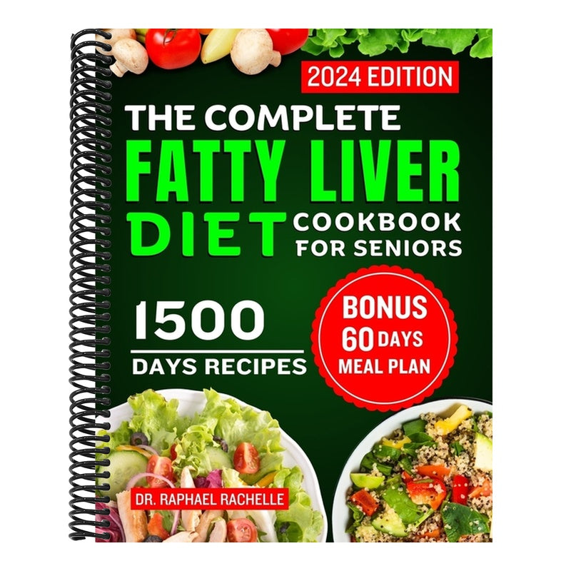 The Complete Fatty Liver Diet Cookbook for Seniors 2024: Elevate Your Senior Years with Wholesome Liver-Boosting Cuisine! With 60 Days Healthy Meal Plan