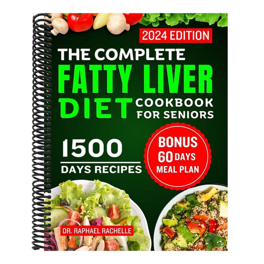 The Complete Fatty Liver Diet Cookbook for Seniors 2024: Elevate Your Senior Years with Wholesome Liver-Boosting Cuisine! With 60 Days Healthy Meal Plan