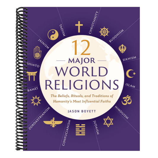 12 Major World Religions: The Beliefs, Rituals, and Traditions of Humanity's Most Influential Faiths